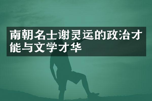 南朝名士谢灵运的政治才能与文学才华