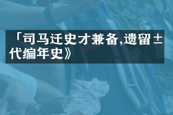 「司马迁史才兼备,遗留汉代编年史》