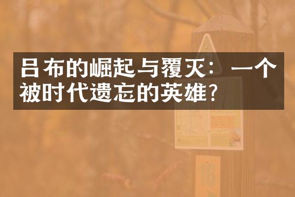 吕布的崛起与覆灭：一个被时代遗忘的英雄？