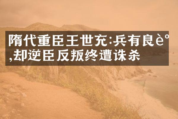 隋代重臣王世充:兵有良谋,却逆臣反叛终遭诛杀