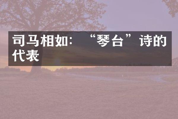 司马相如：&ldquo;琴台&rdquo;诗的代表