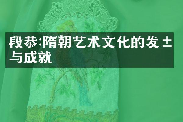 段恭:隋朝艺术文化的发展与成就