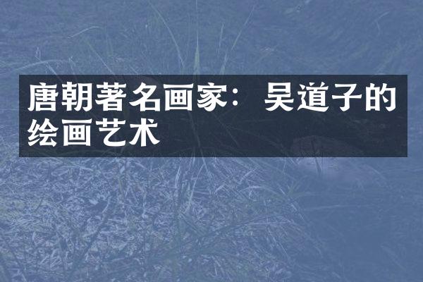 唐朝著名画家：吴道子的绘画艺术