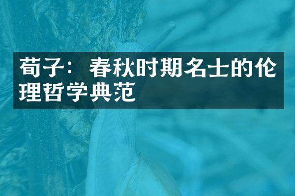 荀子：春秋时期名士的伦理哲学典范