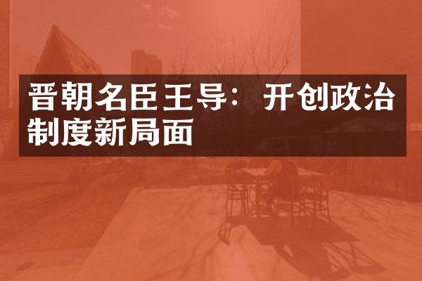 晋朝名臣王导：开创政治制度新局面