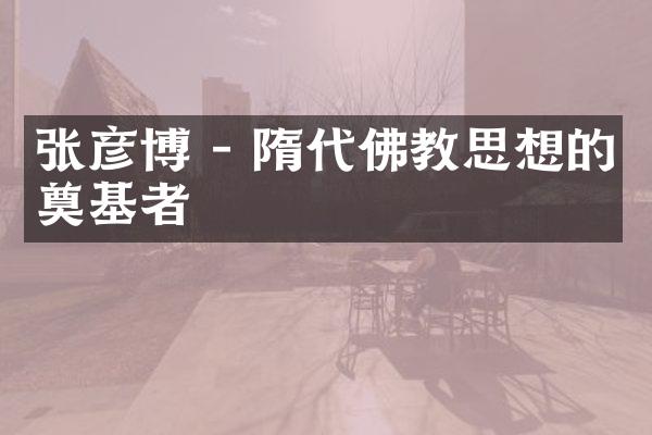 张彦博 - 隋代佛教思想的奠基者