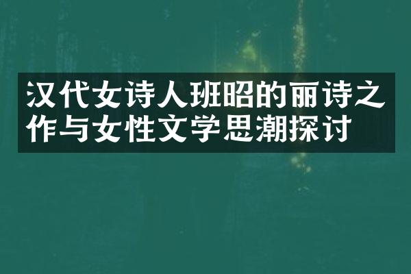汉代女诗人班昭的丽诗之作与女性文学思潮探讨