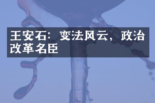 王安石：变法风云，政治改革名臣