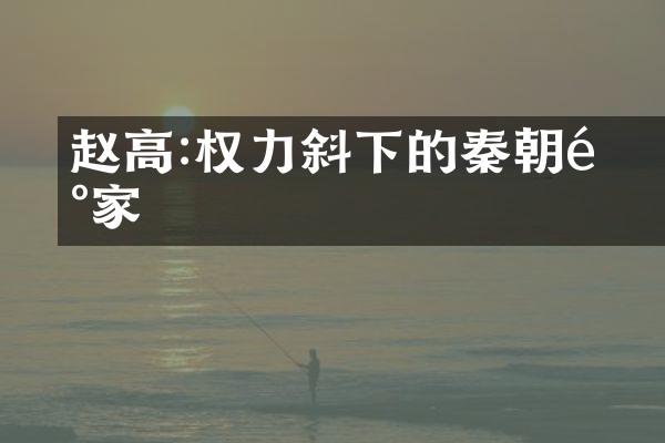 赵高:权力傾斜下的秦朝陰謀家