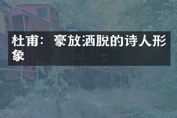 杜甫：豪放洒脱的诗人形象