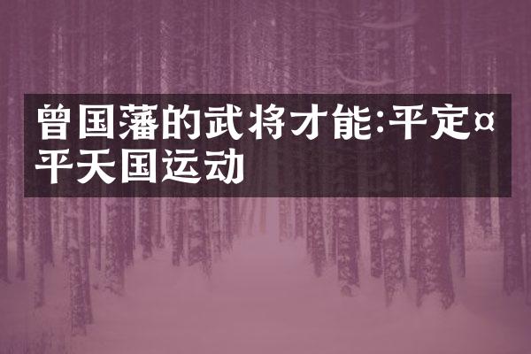 曾国藩的武将才能:平定太平天国运动