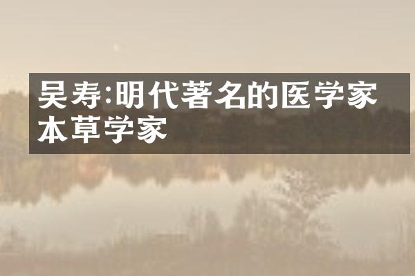 吴寿:明代著名的医学家和本草学家