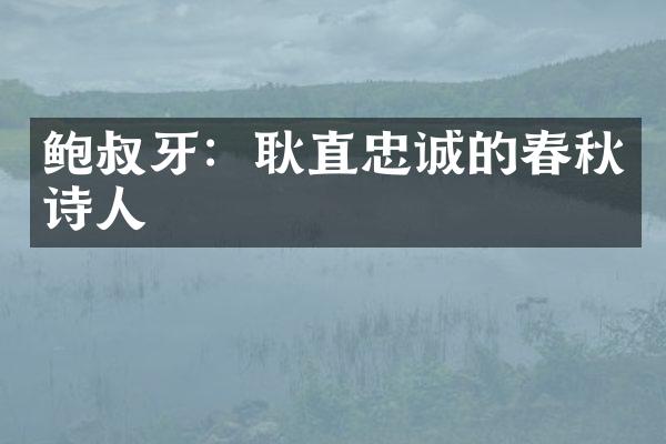 鲍叔牙：耿直忠诚的春秋诗人
