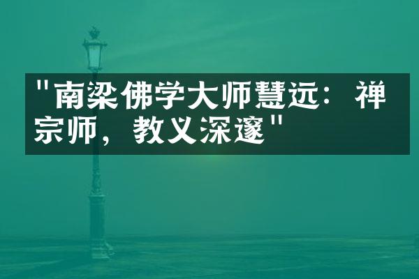 "南梁佛学大师慧远：禅宗宗师，教义深邃"