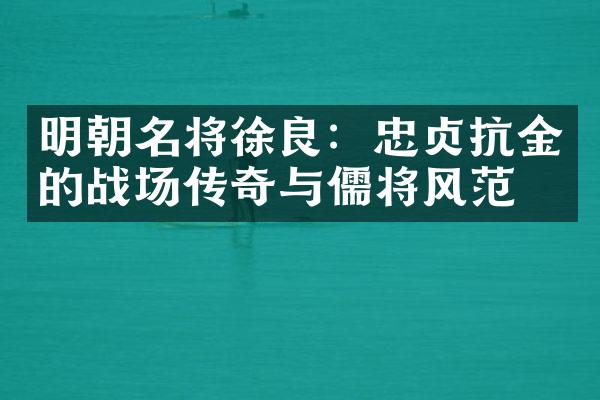 明朝名将徐良：忠贞抗金的战场传奇与儒将风范