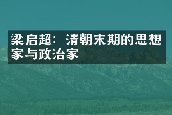 梁启超：清朝末期的思想家与政治家