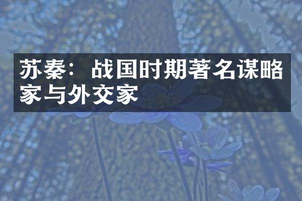 苏秦：战国时期著名谋略家与外交家