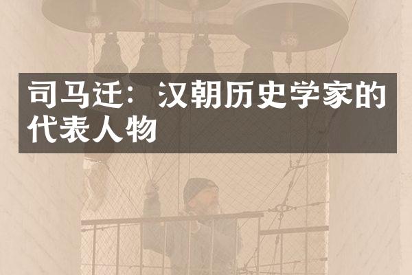 司马迁：汉朝历史学家的代表人物