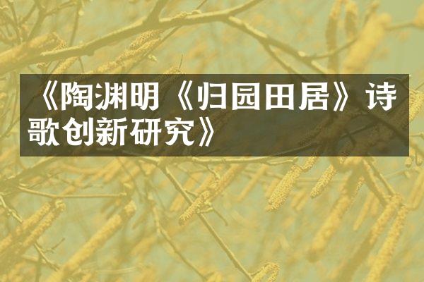 《陶渊明《归园田居》诗歌创新研究》