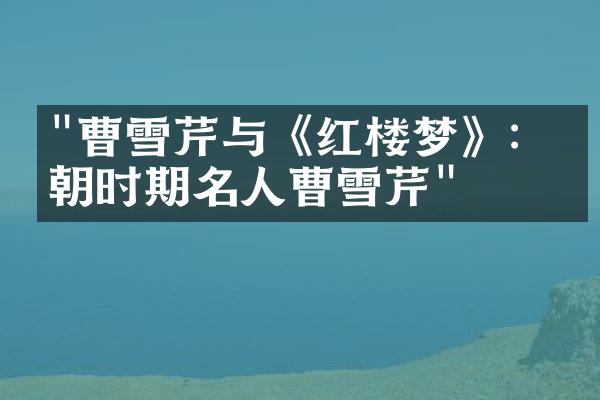 "曹雪芹与《红楼梦》：清朝时期名人曹雪芹"