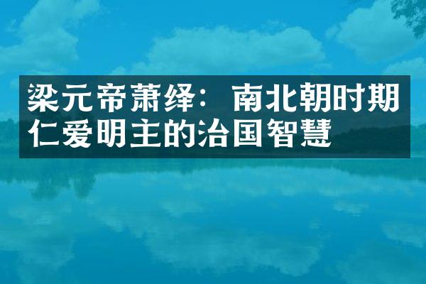 梁元帝萧绎：南北朝时期仁爱明主的治国智慧