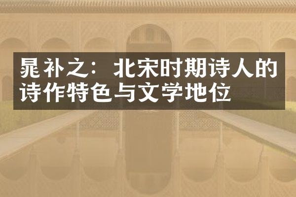 晁补之：北宋时期诗人的诗作特色与文学地位
