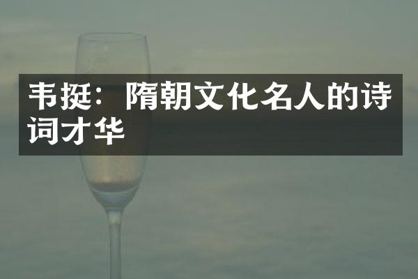 韦挺：隋朝文化名人的诗词才华