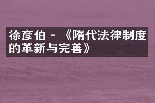 徐彦伯 - 《隋代法律制度的革新与完善》