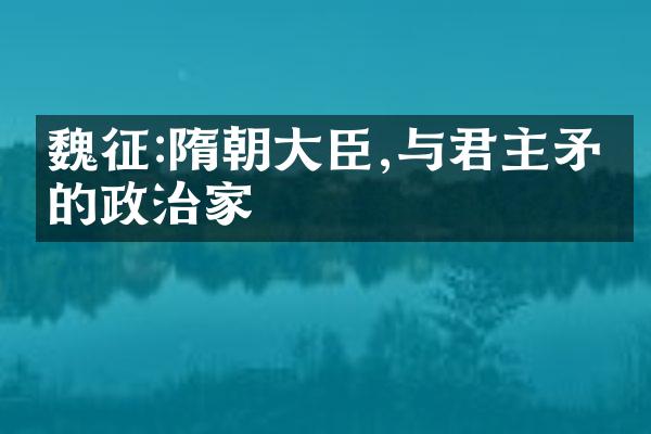 魏征:隋朝大臣,与君主矛盾的政治家