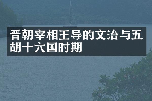 晋朝宰相王导的文治与五胡十六国时期