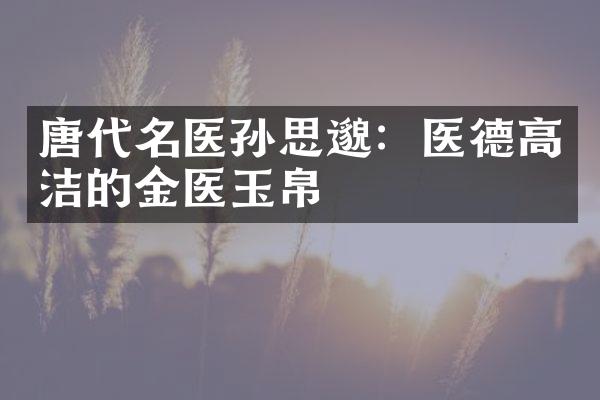 唐代名医孙思邈：医德高洁的金医玉帛