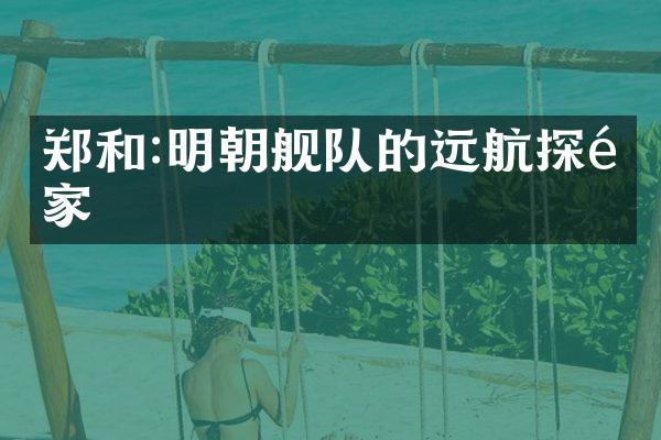 郑和:明朝舰队的远航探险家
