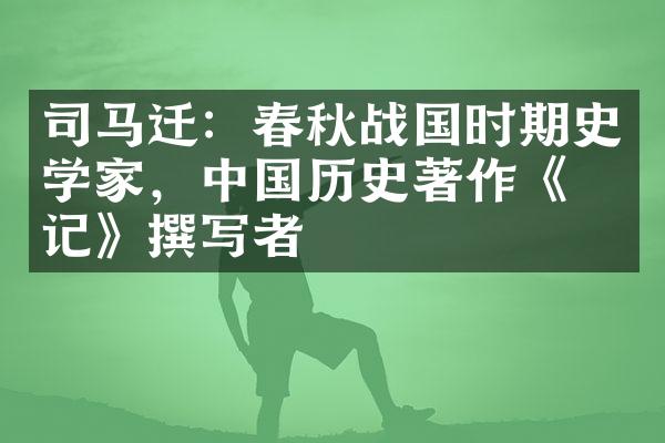 司马迁：春秋战国时期史学家，中国历史著作《史记》撰写者