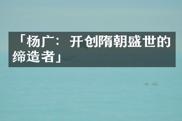 「杨广：开创隋朝盛世的缔造者」