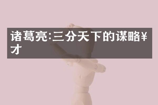 诸葛亮:三分天下的谋略奇才