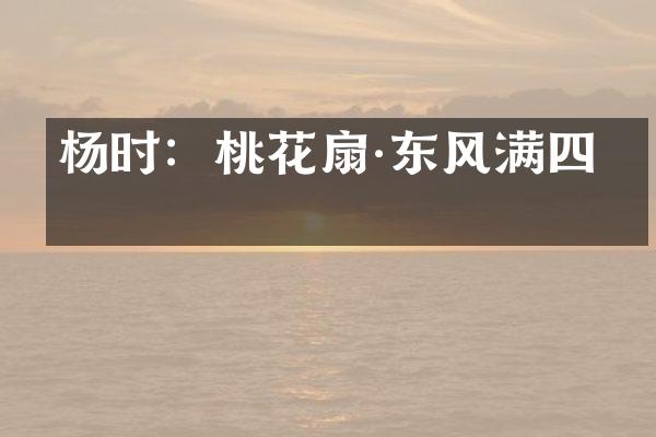 杨时：桃花扇&middot;东风满四方