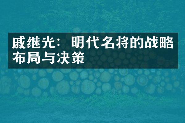 戚继光：明代名将的战略布局与决策