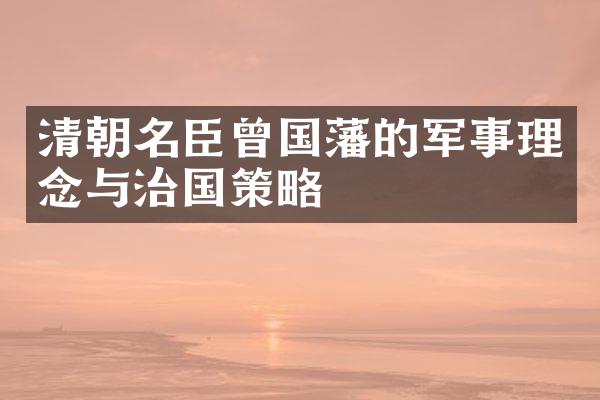 清朝名臣曾国藩的军事理念与治国策略
