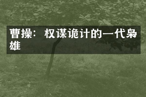 曹操：权谋诡计的一代枭雄