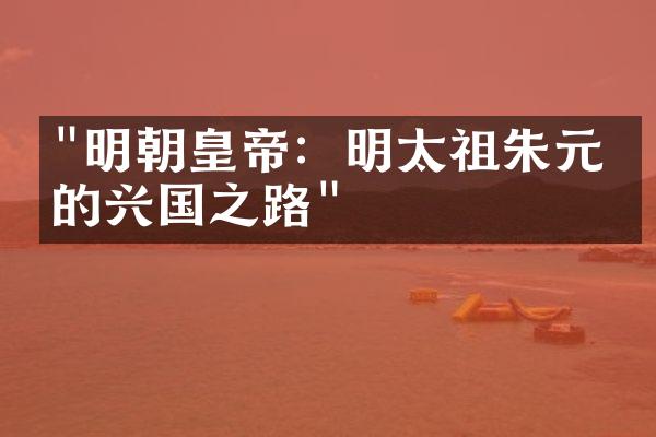 "明朝皇帝：明太祖朱元璋的兴国之路"