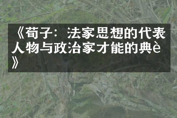 《荀子：法家思想的代表人物与政治家才能的典范》