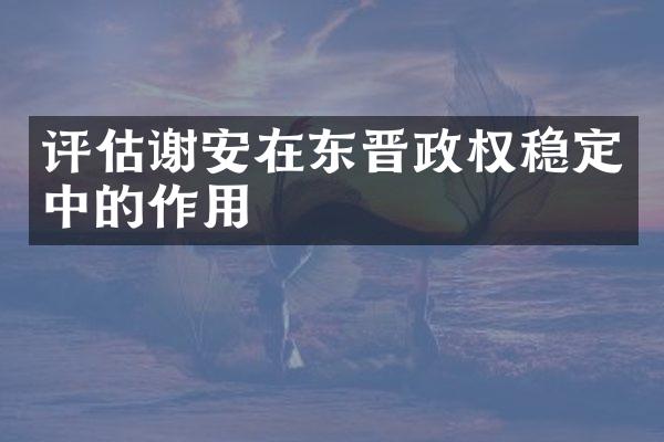 评估谢安在东晋政权稳定中的作用