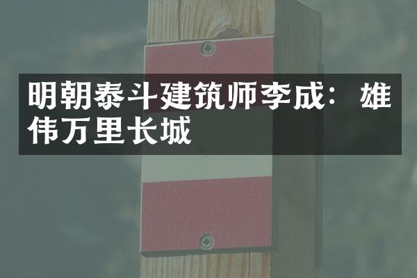 明朝泰斗建筑师李成：雄伟万里长城