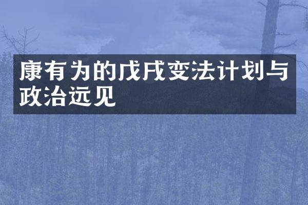 康有为的戊戌变法计划与政治远见