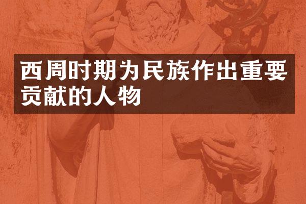 西周时期为民族作出重要贡献的人物