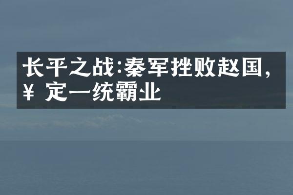 长平之战:秦军挫败赵国,奠定一统霸业