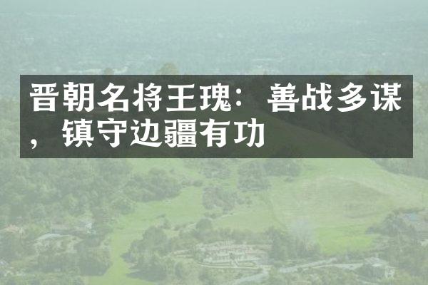 晋朝名将王瑰：善战多谋，镇守边疆有功