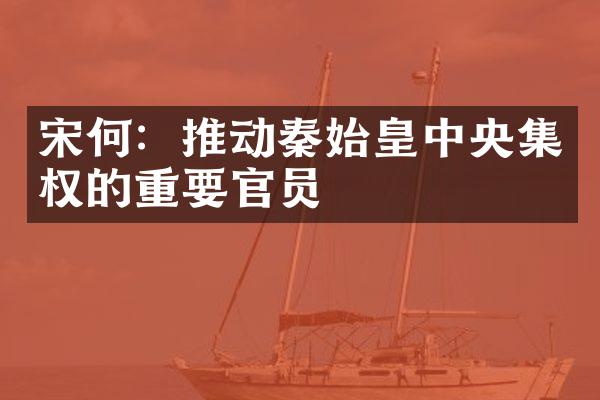 宋何：推动秦始皇中央集权的重要官员