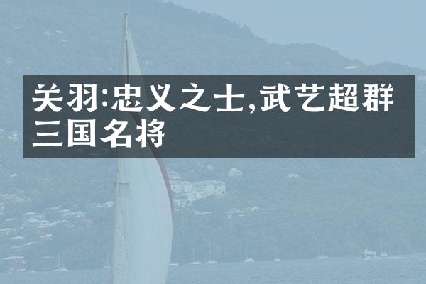 关羽:忠义之士,武艺超群的三国名将