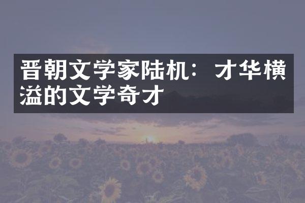 晋朝文学家陆机：才华横溢的文学奇才